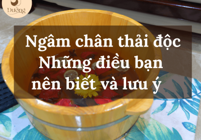 Ngâm chân thải độc – những điều bạn nên biết và lưu ý