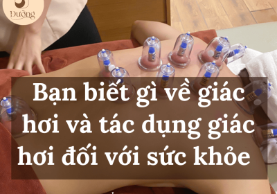 Bạn biết gì về giác hơi và tác dụng giác hơi đối với sức khỏe